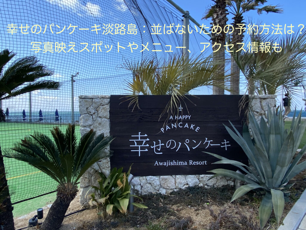 幸せのパンケーキ淡路島 並ばないための予約方法は 写真映えスポットやメニュー アクセス情報も